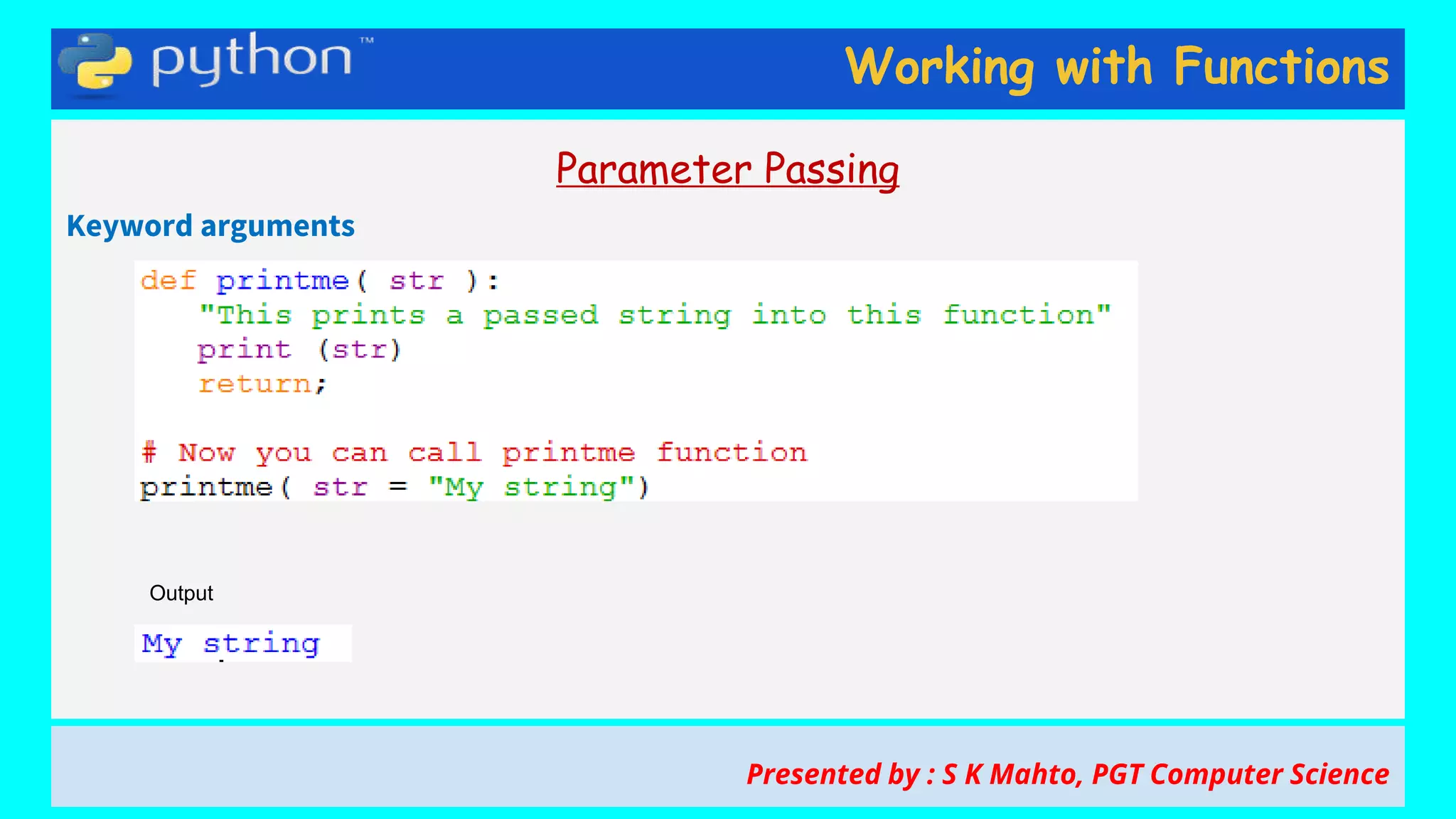 Working with Functions
Parameter Passing
Keyword arguments
Presented by : S K Mahto, PGT Computer Science
Output
 