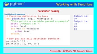 Working with Functions
Parameter Passing
Variable length arguments
Presented by : S K Mahto, PGT Computer Science
 