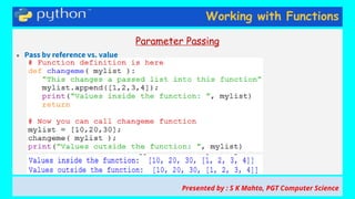 Working with Functions
Parameter Passing
● Pass by reference vs. value
Presented by : S K Mahto, PGT Computer Science
 