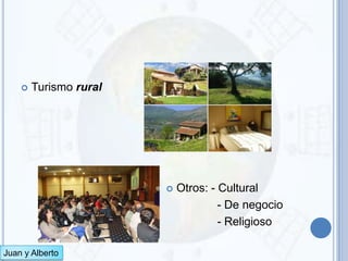    Turismo rural




                           Otros: - Cultural
                                     - De negocio
                                     - Religioso

Juan y Alberto
 