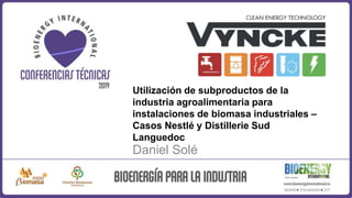 Utilización de subproductos de la
industria agroalimentaria para
instalaciones de biomasa industriales –
Casos Nestlé y Distillerie Sud
Languedoc
Daniel Solé
 