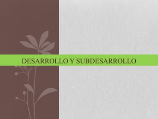 DESARROLLO Y SUBDESARROLLO
 