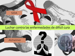 Alzheimer
Luchar contra las enfermedades de difícil cura
SIDA
 