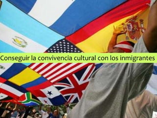 Conseguir la convivencia cultural con los inmigrantes
 