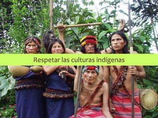 Respetar las culturas indígenas
 