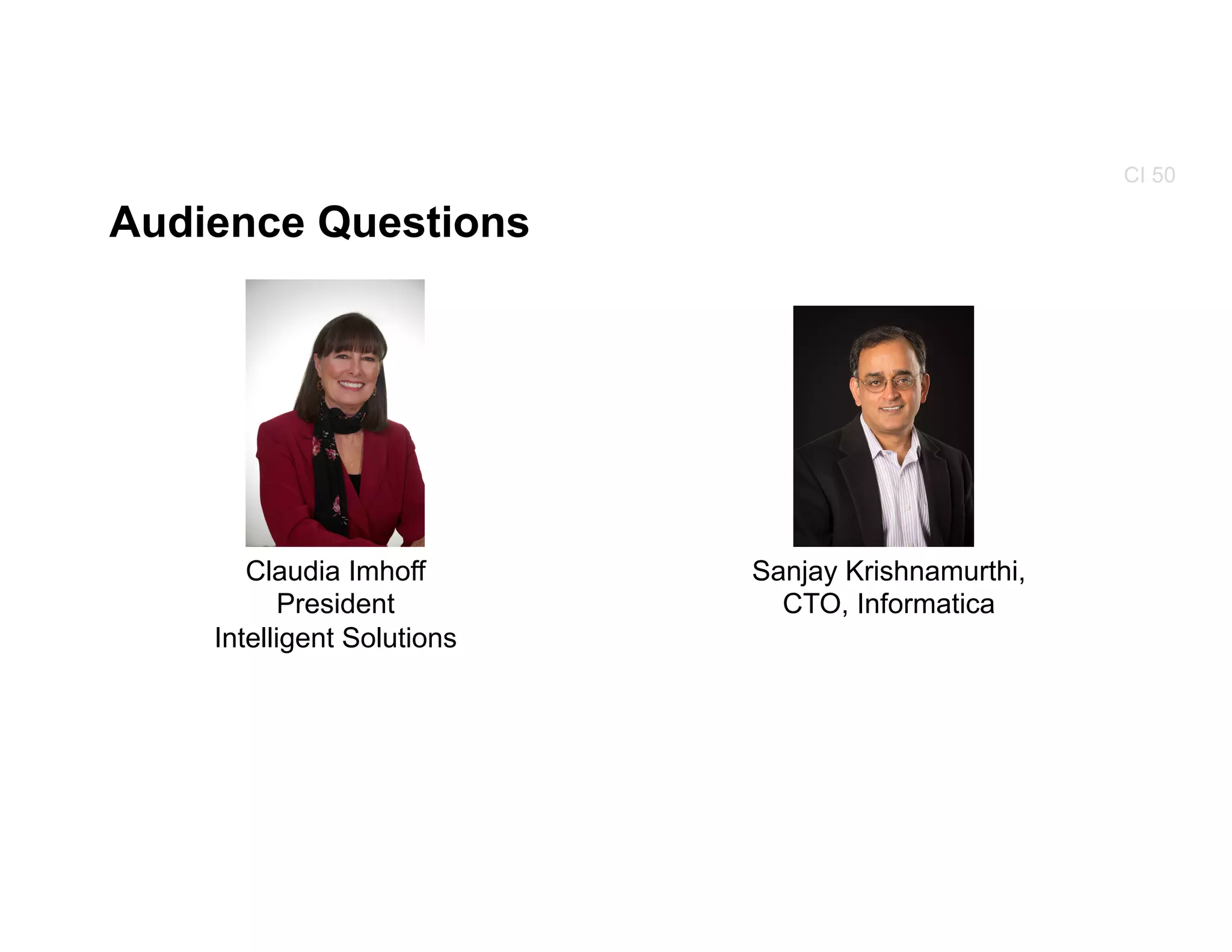 Audience Questions
CI 50
Sanjay Krishnamurthi,
CTO, Informatica
Claudia Imhoff
President
Intelligent Solutions
 