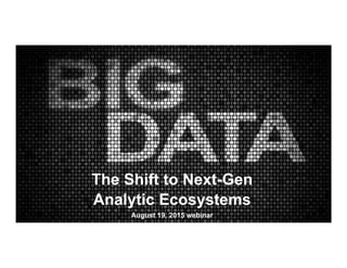 The Shift to Next-Gen
Analytic Ecosystems
August 19, 2015 webinar
 