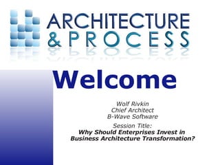 Wolf Rivkin Chief Architect B-Wave Software Session Title: Why Should Enterprises Invest in  Business Architecture Transformation? 
