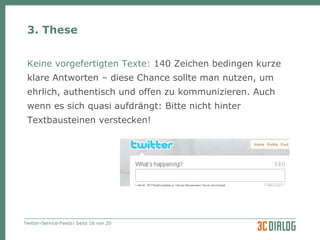 3. These Keine vorgefertigten Texte:  140 Zeichen bedingen kurze klare Antworten – diese Chance sollte man nutzen, um ehrlich, authentisch und offen zu kommunizieren. Auch wenn es sich quasi aufdrängt: Bitte nicht hinter Textbausteinen verstecken! 