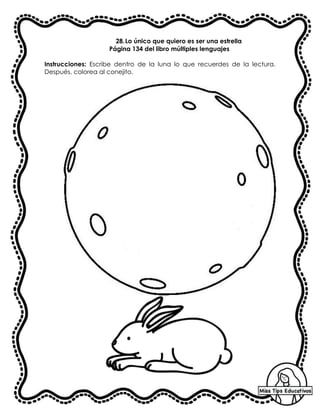 28.Lo único que quiero es ser una estrella
Página 134 del libro múltiples lenguajes
Instrucciones: Escribe dentro de la luna lo que recuerdes de la lectura.
Después, colorea al conejito.
 