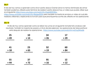 Día 9
El día de hoy vamos a aprender como sirve nuestro abaco Cramer (sinon lo hemos terminado de armar
también podemos utilizarlo para terminar de realizar nuestro abaco) hay un video que puede utilizar que
es el siguiente https://www.youtube.com/watch?v=GgM2DSTr3Sw,
https://www.youtube.com/watch?v=8ykgxsSZl5A pero también la mestra le enviara un video el cual ella
realizara utilizando y explicando la función para que practiquemas auntes de utilizarlo en las operaciones
Día 10
El día de hoy vamos aprender como se relizan las sumas en el siguiente tomarle foto al abaco del
resultado; También la maestra les pasara un linck donde exlpicara las operaciones de tarea porfavor
verla después de realizar las operaciones . https://www.youtube.com/watch?v=w51xyZWwxSk
 