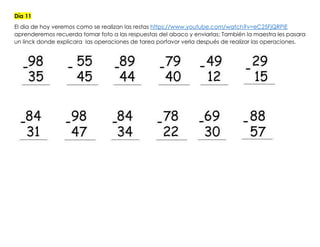 Día 11
El dia de hoy veremos como se realizan las restas https://www.youtube.com/watch?v=eC25FjQRPiE
aprenderemos recuerda tomar foto a las respuestas del abaco y enviarlas; También la maestra les pasara
un linck donde explicara las operaciones de tarea porfavor verla después de realizar las operaciones.
 