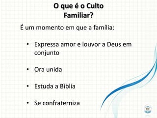 O que é o Culto
              Familiar?
É um momento em que a família:

  • Expressa amor e louvor a Deus em
    conjunto

  • Ora unida

  • Estuda a Bíblia

  • Se confraterniza
 