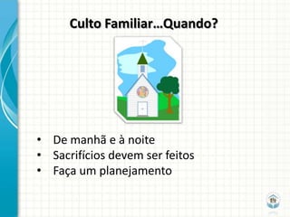 Culto Familiar…Quando?




• De manhã e à noite
• Sacrifícios devem ser feitos
• Faça um planejamento
 