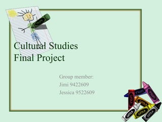 Cultural Studies  Final Project Group member: Jimi 9422609 Jessica 9522609 