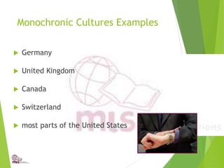 Monochronic Cultures Examples
 Germany
 United Kingdom
 Canada
 Switzerland
 most parts of the United States
 