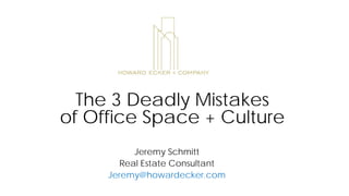 Jeremy Schmitt
Real Estate Consultant
Jeremy@howardecker.com
The 3 Deadly Mistakes
of Office Space + Culture
 