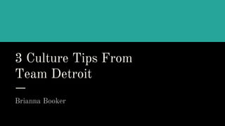 3 Culture Tips From
Team Detroit
Brianna Booker
 
