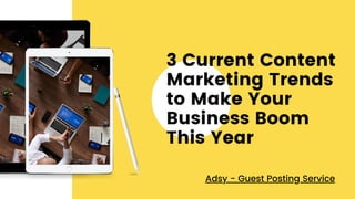 3 Current Content
Marketing Trends
to Make Your
Business Boom
This Year
Adsy - Guest Posting Service
 