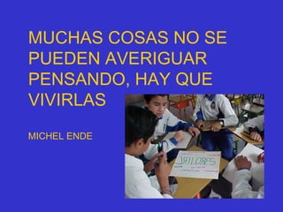 MUCHAS COSAS NO SE
PUEDEN AVERIGUAR
PENSANDO, HAY QUE
VIVIRLAS
MICHEL ENDE
 