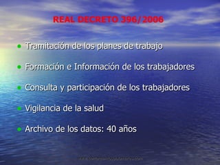 Tramitación de los planes de trabajo Formación e Información de los trabajadores Consulta y participación de los trabajadores Vigilancia de la salud Archivo de los datos: 40 años REAL DECRETO 396/2006 