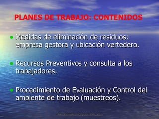 Medidas de eliminación de residuos: empresa gestora y ubicación vertedero.  Recursos Preventivos y consulta a los trabajadores. Procedimiento de Evaluación y Control del ambiente de trabajo (muestreos). PLANES DE TRABAJO: CONTENIDOS 