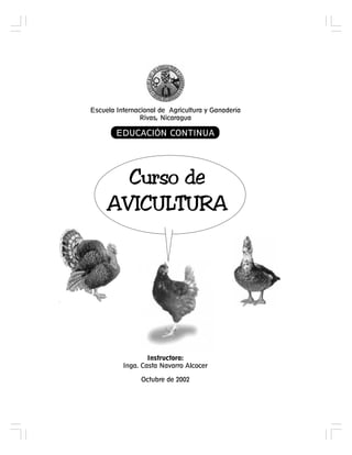 Curso de
AVICULTURA
Instructora:
Inga. Casta Navarro Alcocer
Octubre de 2002
Escuela Internacional de Agricultura y Ganadería
Rivas, Nicaragua
EDUCACIÓN CONTINUA
 
