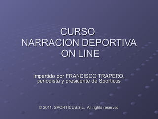 CURSO  NARRACION DEPORTIVA  ON LINE Impartido por FRANCISCO TRAPERO, periodista y presidente de Sporticus © 2011. SPORTICUS,S.L.  All rights reserved 