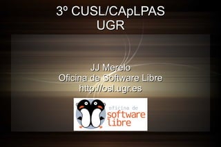 3º CUSL/CApLPAS UGR JJ Merelo Oficina de Software Libre http://osl.ugr.es 