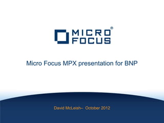 Micro Focus MPX presentation for BNP




        David McLeish– October 2012
 