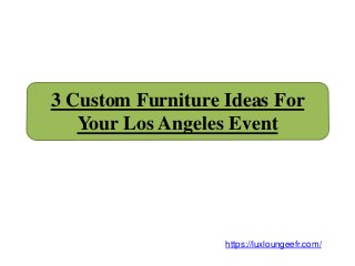 3 Custom Furniture Ideas For
Your Los Angeles Event
https://luxloungeefr.com/
 
