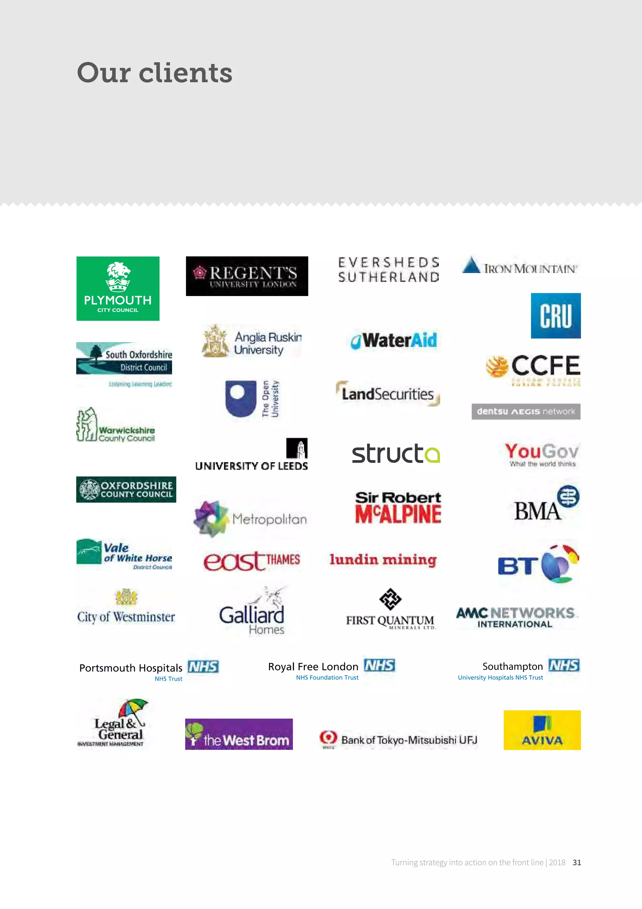 Our clients
Royal Free London
NHS Foundation Trust
Southampton
University Hospitals NHS Trust
Portsmouth Hospitals
NHS Trust
Turning strategy into action on the front line | 2018 31
 