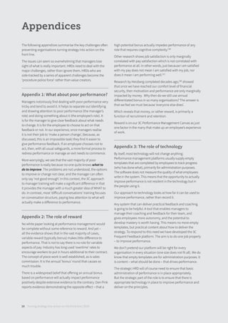 Turning strategy into action on the front line | 201828
Appendices
The following appendices summarise the key challenges often
preventing organisations turning strategy into action on the
front line.
The issues can seem so overwhelming that managers lose
sight of what is really important. HRDs need to deal with the
major challenges, rather than ignore them. HRDs who are
side-tracked by a series of apparent challenges become the
‘procedure police force’ rather than value creators.
Appendix 1: What about poor performance?
Managers notoriously find dealing with poor performance very
tricky and tend to avoid it. It helps to separate out identifying
and drawing attention to poor performance (the manager’s
role) and doing something about it (the employee’s role). It
is for the manager to give clear feedback about what needs
to change. It is for the employee to choose to act on that
feedback or not. In our experience, once managers realise
it is not their job to ‘make a person change’, (because, as
discussed, this is an impossible task) they find it easier to
give performance feedback. If an employee chooses not to
act, then, with all usual safeguards, a more formal process to
redress performance or manage an exit needs to commence.
More worryingly, we see that the vast majority of poor
performance is really because no-one quite knows what to
do to improve. The problems are not understood, the options
to improve or change not clear, and the manager can often
only say ‘not good enough’. In this context, the 3C approach
to manager training will make a significant diﬀerence in that
it provides the manager with a much greater idea of WHAT to
do. In contrast, most ‘diﬀicult conversations’ training focuses
on conversation structure, paying less attention to what will
actually make a diﬀerence to performance.
Appendix 2: The role of reward
No white paper looking at performance management would
be complete without some reference to reward. And yet –
all the evidence shows that in the vast majority of cases,
variable reward (typically bonus) makes little diﬀerence to
performance. That is not to say there is no role for variable
aspects of pay. Industry has long used ‘overtime’ rates to
encourage workers to put in hours additional to their contract.
The concept of piece-work is well established, as is sales
commission. It is the annual ‘bonus’ round that causes so
much trouble.
There is a widespread belief that oﬀering an annual bonus
based on performance will actually impact performance
positively despite extensive evidence to the contrary. Dan Pink
reports evidence demonstrating the opposite eﬀect – that a
high potential bonus actually impedes performance of any
role that requires cognitive complexity.[36]
Other research shows job satisfaction is only marginally
correlated with pay satisfaction which is not correlated with
performance at all. In other words, just because I am satisfied
with my pay does not mean I am satisfied with my job, nor
does it mean I am performing well.[37]
Research by Herzberg completed decades ago,[38]
showed
that once we have reached our comfort level of financial
security, then motivation and performance are only marginally
impacted by money. Why then do we still use annual
diﬀerentiated bonus in so many organisations? The answer is
that we feel we must because ‘everyone else does’.
Which reveals that money, or rather reward, is primarily a
function of recruitment and retention.
Reward is on our 3C Performance Management Canvas as just
one factor in the many that make up an employee’s experience
of work.
Appendix 3: The role of technology
By itself, most technology will not change anything.
Performance management platforms usually supply empty
templates that are completed by employees to track progress
(who has done what), primarily for administration purposes.
The software does not measure the quality of what employees
write in the system. This means that the opportunity to actually
improve performance is not resident in the technology but in
the people using it.
Our approach to technology looks at how far it can be used to
improve performance, rather than record it.
Any system that can deliver practical feedback and coaching
is going to be helpful. A tool that enables managers to
manage their coaching and feedback for their team, and
gives employees more autonomy, and the potential to
develop mastery is worth having. This means no more empty
templates, but practical content about how to deliver the
strategy. To respond to this need we have developed the 3C
Frequent Feedback platform. The aim is to do one job properly
– to improve performance.
We don’t pretend our platform will be right for every
organisation in every situation (one size does not fit all). We do
know that empty templates are for administration purposes. It
is content – what should be done – that drives performance.
The strategic HRD will of course need to ensure that basic
administration of performance is in place appropriately.
But the strategic part of the role is to ensure that there is
appropriate technology in place to improve performance and
deliver on the principles.
 