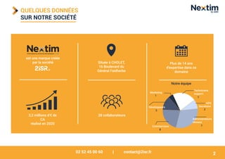 02 52 45 00 60 | contact@2isr.fr
QUELQUES DONNÉES
SUR NOTRE SOCIÉTÉ
2
3,2 millions d’€ de
CA
réalisé en 2020
est une marque créée
par la société Située à CHOLET,
16 Boulevard du
Général Faidherbe
28 collaborateurs
Plus de 14 ans
d’expertise dans ce
domaine
Notre équipe
Marketing
Développeurs
Commerciaux
Administrateurs
réseaux
ADV,
Secrétaire
Techniciens
support
1
2
7
7
8
3
 