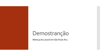 Demostranção
Meetup de Laravel em São Paulo #11
 
