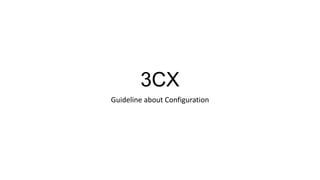 3CX
Guideline about Configuration
 