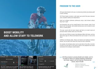 FREEDOM TO THE USER
3CX gives total freedom to the user, by enhancing mobility and allowing staff
to work remotely.
3CX Phone System includes a web-based user portal that gives extension
users complete mobility and independence.
Users can conﬁgure extension preferences using a web browser without
help from IT staff.
Call forwarding rules can be created based on time received, caller ID and
type of call. For example, calls outside working hours can be routed to voice
mail or a mobile phone.
This way, crucial calls are never missed, and there is no need to give out
personal mobile numbers when out of the ofﬁce.
3CX is the only IP PBX to include a free Windows & Mac VoIP phone, and free
VoIP phone apps for iPhone and Android that can be used in or out of the
ofﬁce.
3CXPhone for Windows, Mac, iPhone and Android and traditional hardware
phones, can be used at the same time using the same credentials.
For example, the hardware phone can be used when at the ofﬁce, but when
at home or on the road it is very easy to switch to the softphone and remain
connected to the company’s phone system.
3CX Phone System is proving ﬂexible and reliable, and it’s
on target to reduce our ongoing telephony maintenance,
line rental, support, and call costs by 70 percent per
annum, about £70,000.
Stephanie Stephenson,
Director of Customer Services,
Wiltshire College
/
User Portal: Conﬁgure your own extension
preferences easily and from anywhere
Stay connected to the ofﬁce from
wherever you are with 3CXPhone
Advanced forwarding rules: Set-up by
caller ID, time and type of call
BOOST MOBILITY
AND ALLOW STAFF TO TELEWORK
4
 