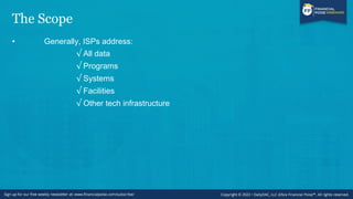 The Scope
• Generally, ISPs address:
√ All data
√ Programs
√ Systems
√ Facilities
√ Other tech infrastructure
 