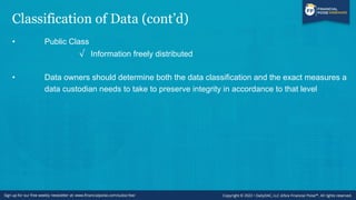 Classification of Data (cont’d)
• Public Class
√ Information freely distributed
• Data owners should determine both the data classification and the exact measures a
data custodian needs to take to preserve integrity in accordance to that level
 