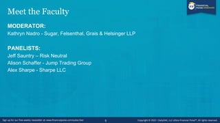 Meet the Faculty
MODERATOR:
Kathryn Nadro - Sugar, Felsenthal, Grais & Helsinger LLP
PANELISTS:
Jeff Sauntry – Risk Neutral
Alison Schaffer - Jump Trading Group
Alex Sharpe - Sharpe LLC
5
 