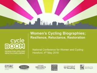 Women’s Cycling Biographies;
Resilience, Reluctance, Restoration
National Conference for Women and Cycling
Hereford, 4th May 2016
 