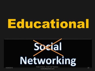 Educational
4/28/2015 20
Vicki A Davis, Cool Cat Teacher -
coolcatteacher.com
 