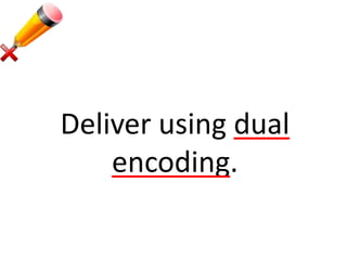 Deliver using dual
encoding.
 