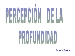 PERCEPCIÓN  DE LA PROFUNDIDAD  Paloma Román 
