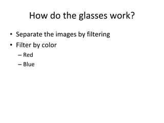 How do the glasses work? Separate the images by filtering Filter by color Red Blue 