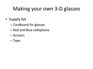 Making your own 3-D glasses Supply list Cardboard for glasses Red and Blue cellophane Scissors Tape 