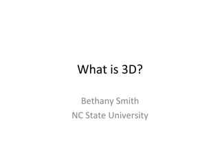 What is 3D? Bethany Smith NC State University 