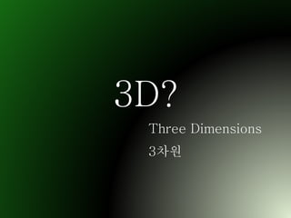 3D?
Three Dimensions
3차원
 