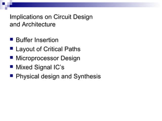 Implications on Circuit Design
and Architecture
 Buffer Insertion
 Layout of Critical Paths
 Microprocessor Design
 Mixed Signal IC’s
 Physical design and Synthesis
 