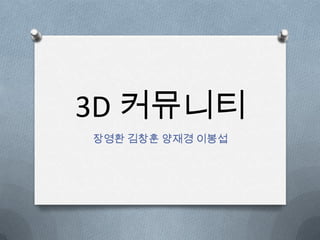 3D 커뮤니티
장영환 김창훈 양재경 이봉섭
 